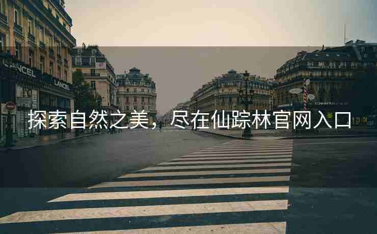探索自然之美，尽在仙踪林官网入口