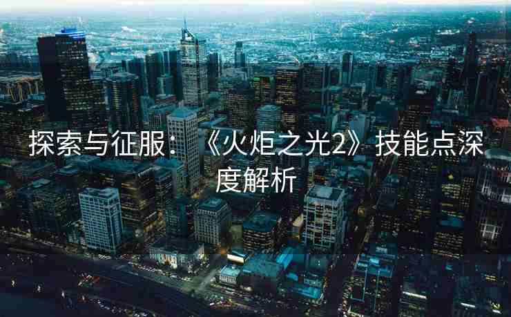探索与征服：《火炬之光2》技能点深度解析