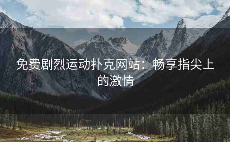 免费剧烈运动扑克网站：畅享指尖上的激情