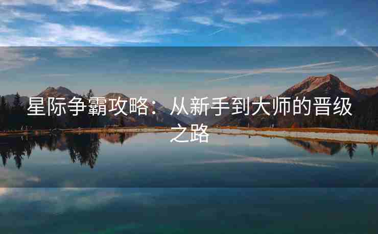 星际争霸攻略：从新手到大师的晋级之路