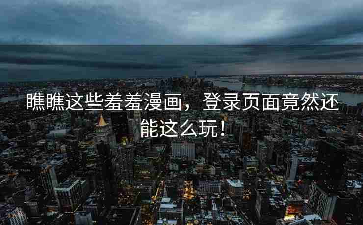 瞧瞧这些羞羞漫画，登录页面竟然还能这么玩！