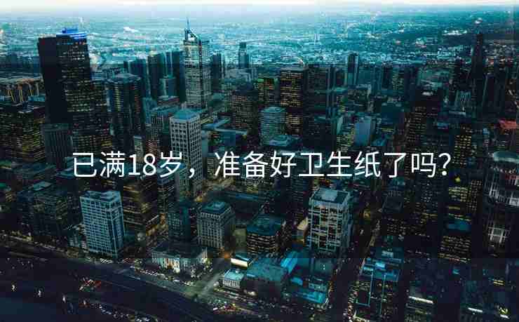 已满18岁，准备好卫生纸了吗？