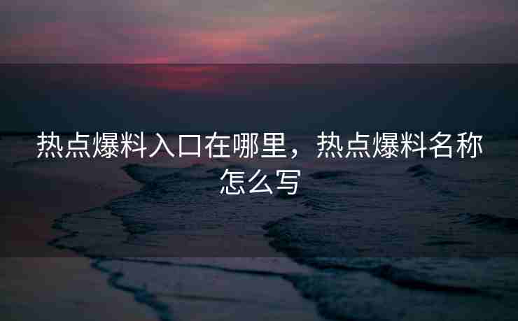 热点爆料入口在哪里，热点爆料名称怎么写