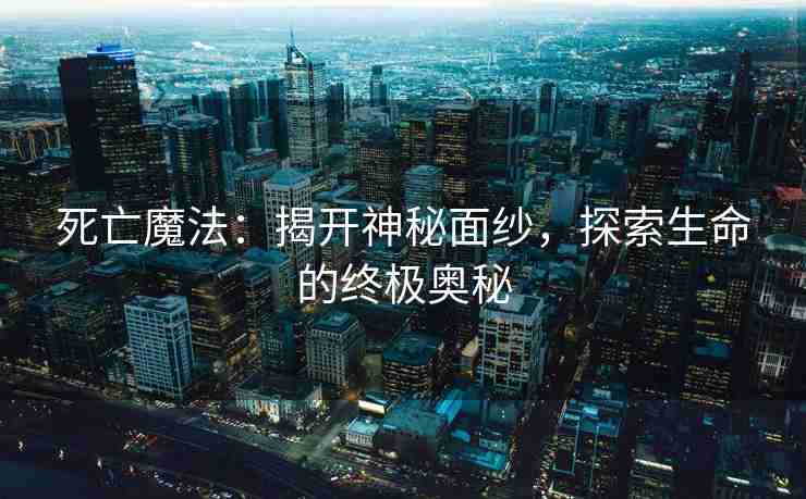 死亡魔法：揭开神秘面纱，探索生命的终极奥秘