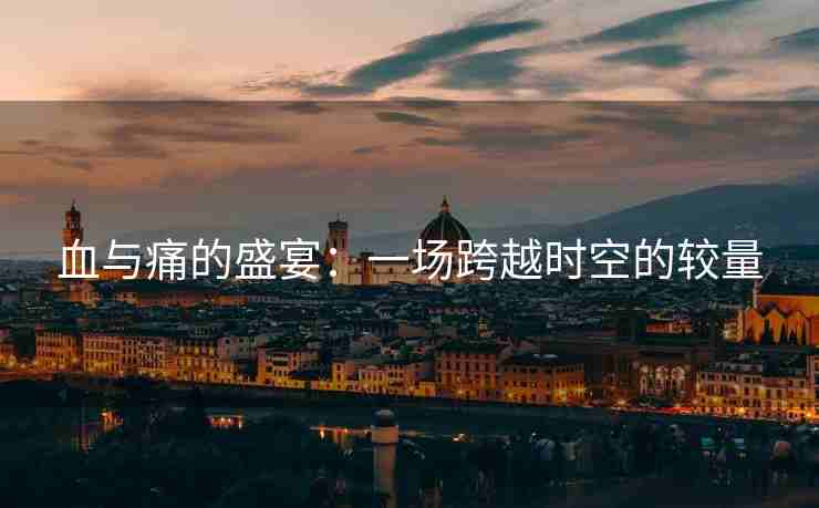 血与痛的盛宴：一场跨越时空的较量