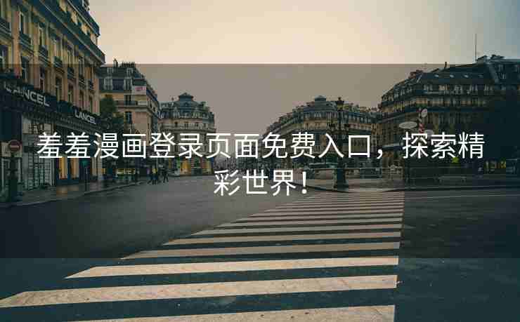羞羞漫画登录页面免费入口，探索精彩世界！