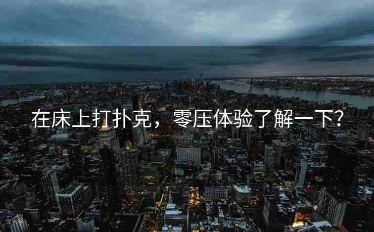 在床上打扑克，零压体验了解一下？